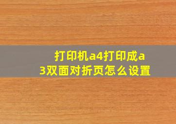 打印机a4打印成a3双面对折页怎么设置