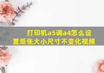 打印机a5调a4怎么设置纸张大小尺寸不变化视频