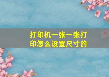 打印机一张一张打印怎么设置尺寸的