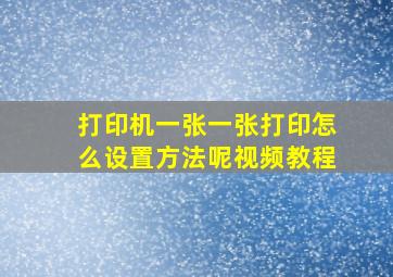 打印机一张一张打印怎么设置方法呢视频教程