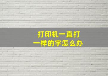 打印机一直打一样的字怎么办