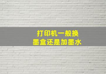 打印机一般换墨盒还是加墨水