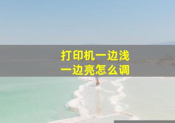 打印机一边浅一边亮怎么调