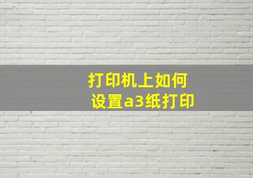 打印机上如何设置a3纸打印