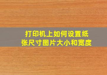 打印机上如何设置纸张尺寸图片大小和宽度