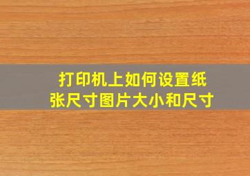 打印机上如何设置纸张尺寸图片大小和尺寸