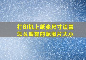 打印机上纸张尺寸设置怎么调整的呢图片大小