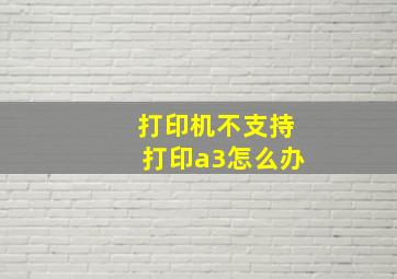 打印机不支持打印a3怎么办