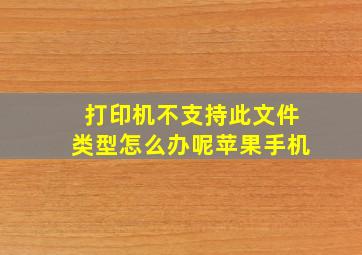 打印机不支持此文件类型怎么办呢苹果手机