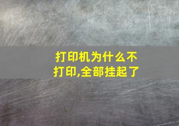 打印机为什么不打印,全部挂起了