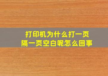 打印机为什么打一页隔一页空白呢怎么回事