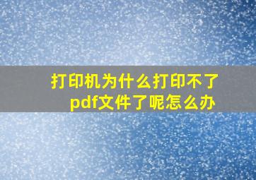 打印机为什么打印不了pdf文件了呢怎么办