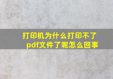 打印机为什么打印不了pdf文件了呢怎么回事