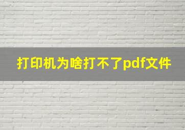 打印机为啥打不了pdf文件