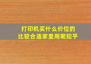 打印机买什么价位的比较合适家里用呢知乎