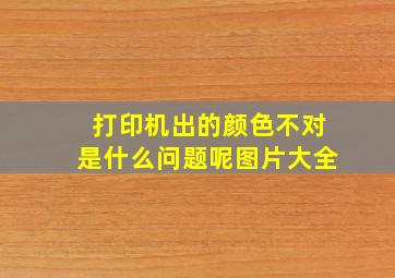 打印机出的颜色不对是什么问题呢图片大全