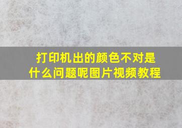 打印机出的颜色不对是什么问题呢图片视频教程