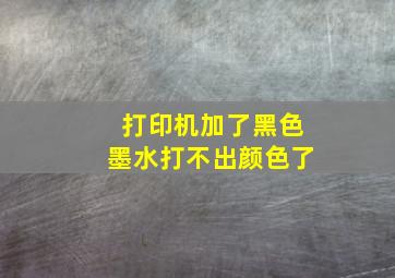 打印机加了黑色墨水打不出颜色了