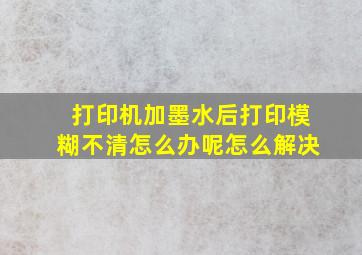 打印机加墨水后打印模糊不清怎么办呢怎么解决