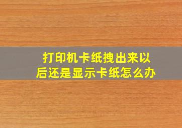 打印机卡纸拽出来以后还是显示卡纸怎么办