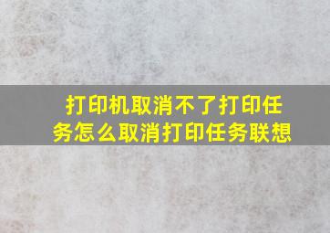 打印机取消不了打印任务怎么取消打印任务联想