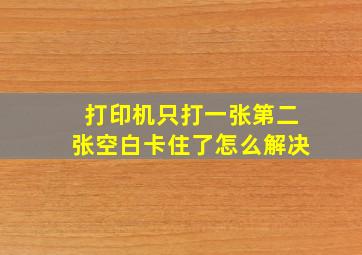 打印机只打一张第二张空白卡住了怎么解决