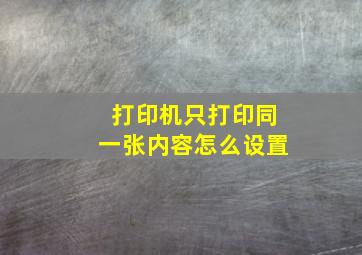 打印机只打印同一张内容怎么设置