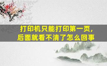 打印机只能打印第一页,后面就看不清了怎么回事