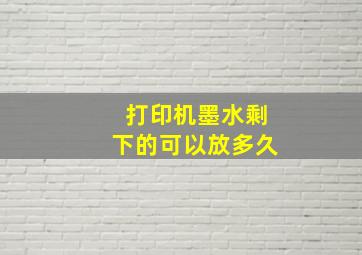 打印机墨水剩下的可以放多久