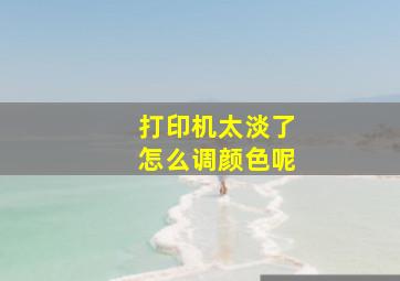 打印机太淡了怎么调颜色呢