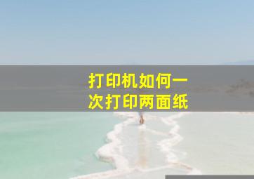 打印机如何一次打印两面纸