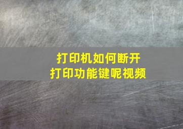 打印机如何断开打印功能键呢视频