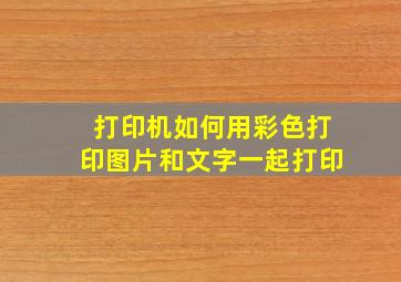 打印机如何用彩色打印图片和文字一起打印