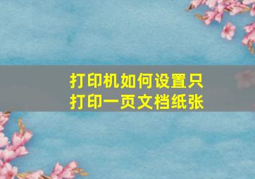 打印机如何设置只打印一页文档纸张