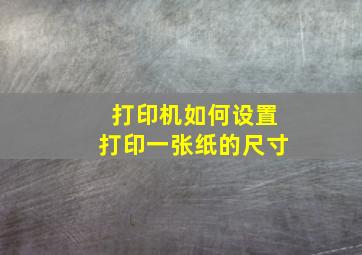 打印机如何设置打印一张纸的尺寸