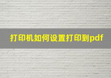 打印机如何设置打印到pdf