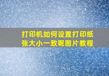 打印机如何设置打印纸张大小一致呢图片教程