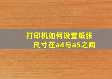 打印机如何设置纸张尺寸在a4与a5之间