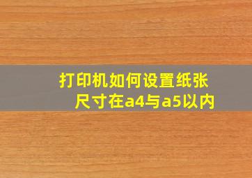 打印机如何设置纸张尺寸在a4与a5以内