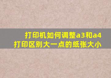 打印机如何调整a3和a4打印区别大一点的纸张大小