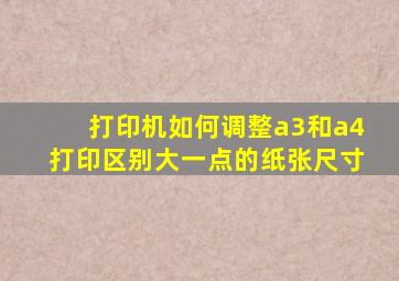 打印机如何调整a3和a4打印区别大一点的纸张尺寸