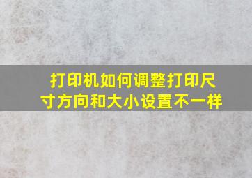 打印机如何调整打印尺寸方向和大小设置不一样