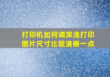 打印机如何调深浅打印图片尺寸比较清晰一点