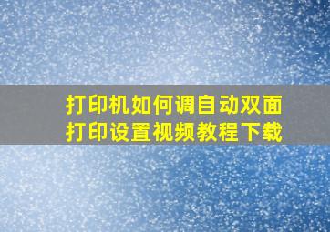 打印机如何调自动双面打印设置视频教程下载