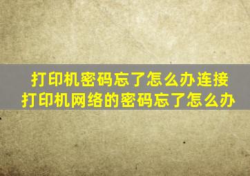 打印机密码忘了怎么办连接打印机网络的密码忘了怎么办