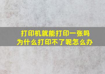 打印机就能打印一张吗为什么打印不了呢怎么办