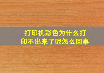 打印机彩色为什么打印不出来了呢怎么回事