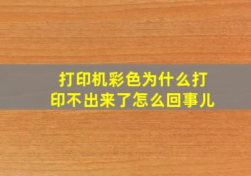 打印机彩色为什么打印不出来了怎么回事儿