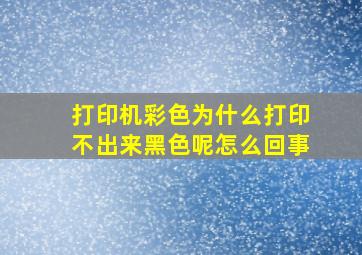 打印机彩色为什么打印不出来黑色呢怎么回事