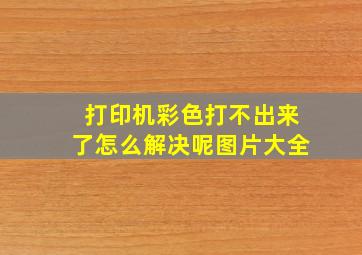 打印机彩色打不出来了怎么解决呢图片大全